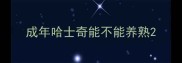 成年哈士奇能不能养熟