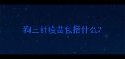 狗三针疫苗包括什么