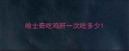 哈士奇吃鸡肝一次吃多少
