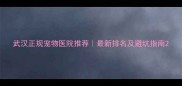 武汉正规宠物医院推荐最新排名及避坑指南
