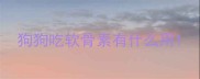 狗狗吃软骨素有什么用