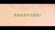 泰迪色到什么程度