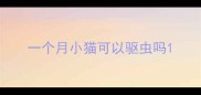 一个月小猫可以驱虫吗