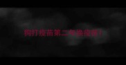 狗打疫苗第二年换疫苗
