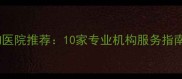 上海浦东优质宠物医院推荐10家专业机构服务指南附选择攻略