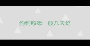 狗狗咳嗽一般几天好