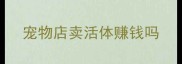 宠物店卖活体赚钱吗