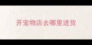 开宠物店去哪里进货