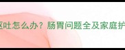 泰迪犬呕吐怎么办肠胃问题全及家庭护理指南