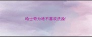 哈士奇为啥不喜欢洗澡