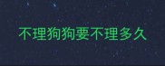 不理狗狗要不理多久