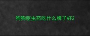 狗狗驱虫药吃什么牌子好