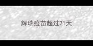 辉瑞疫苗超过21天