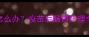 萨摩耶疫苗后腹泻怎么办疫苗后肠胃护理全攻略附自救指南