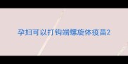 孕妇可以打钩端螺旋体疫苗