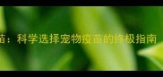 五联疫苗VS三联疫苗科学选择宠物疫苗的终极指南附最新接种方案