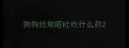 狗狗经常呕吐吃什么药