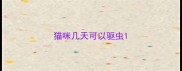 猫咪几天可以驱虫