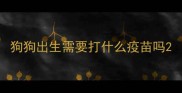 狗狗出生需要打什么疫苗吗