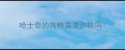 哈士奇的狗粮需要泡软吗