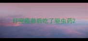 打完疫苗后吃了驱虫药