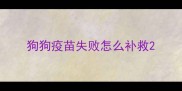 狗狗疫苗失败怎么补救