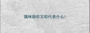 猫咪舔你又咬代表什么