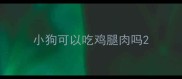 小狗可以吃鸡腿肉吗