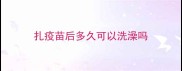 扎疫苗后多久可以洗澡吗