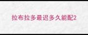 拉布拉多最迟多久能配