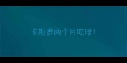卡斯罗两个月吃啥