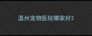 温州宠物医院哪家好