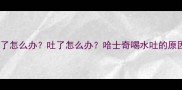 哈士奇喝水吐了怎么办吐了怎么办哈士奇喝水吐的原因及应对指南
