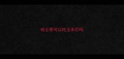 哈士奇可以吃玉米芯吗