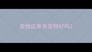 宠物店寄养宠物好吗