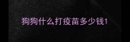 狗狗什么打疫苗多少钱