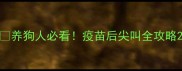 养狗人必看疫苗后尖叫全攻略