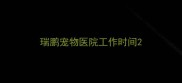 瑞鹏宠物医院工作时间