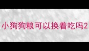 小狗狗粮可以换着吃吗