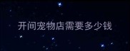开间宠物店需要多少钱