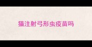猫注射弓形虫疫苗吗