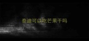 泰迪可以吃芒果干吗