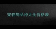 宠物狗品种大全价格表