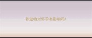 养宠物对怀孕有影响吗