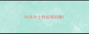 50天哈士奇能喝奶嘛