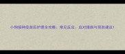 小狗接种疫苗后护理全攻略常见反应应对措施与预防建议