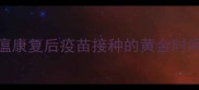 狗瘟康复后疫苗接种的黄金时间窗