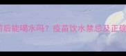 狗狗疫苗前后能喝水吗疫苗饮水禁忌及正确护理指南