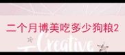 二个月博美吃多少狗粮