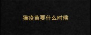猫疫苗要什么时候